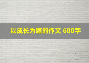 以成长为题的作文 600字